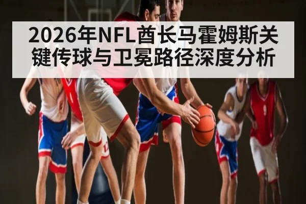 2026年NFL酋长马霍姆斯关键传球与卫冕路径深度分析