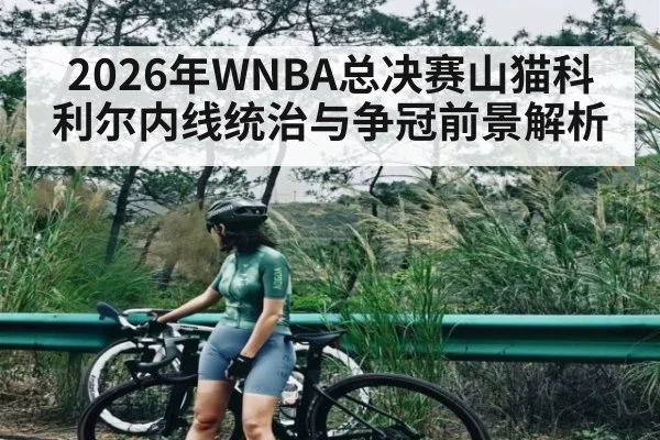 2026年WNBA总决赛山猫科利尔内线统治与争冠前景解析