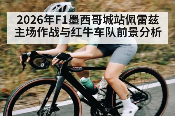 2026年F1墨西哥城站佩雷兹主场作战与红牛车队前景分析