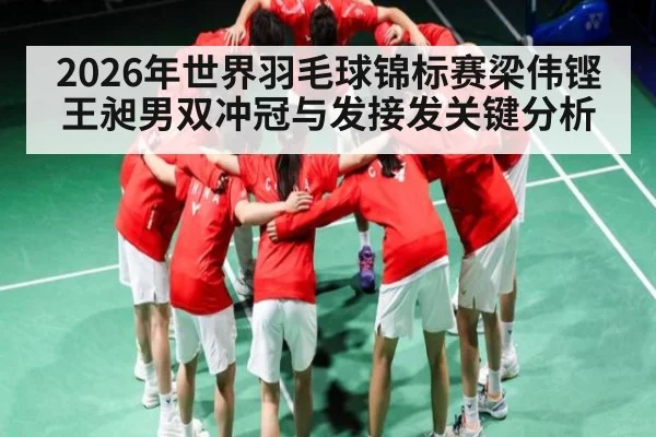 2026年世界羽毛球锦标赛梁伟铿王昶男双冲冠与发接发关键分析