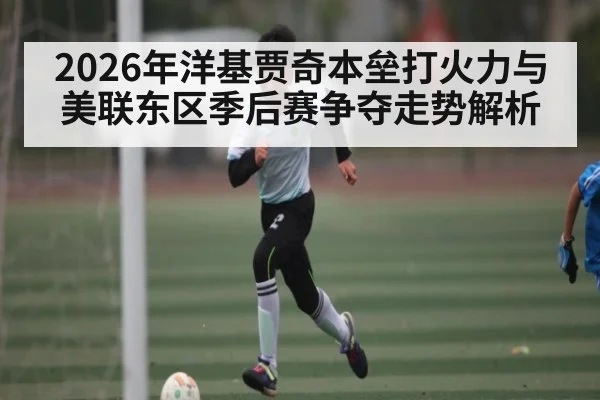 2026年洋基贾奇本垒打火力与美联东区季后赛争夺走势解析
